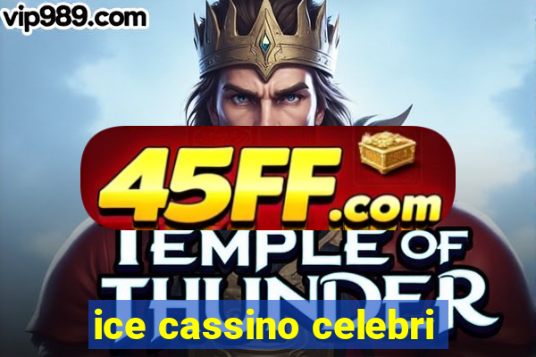 ice cassino celebri